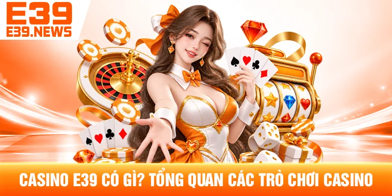 Casino E39 Có Gì? Tổng Quan Các Trò Chơi Casino